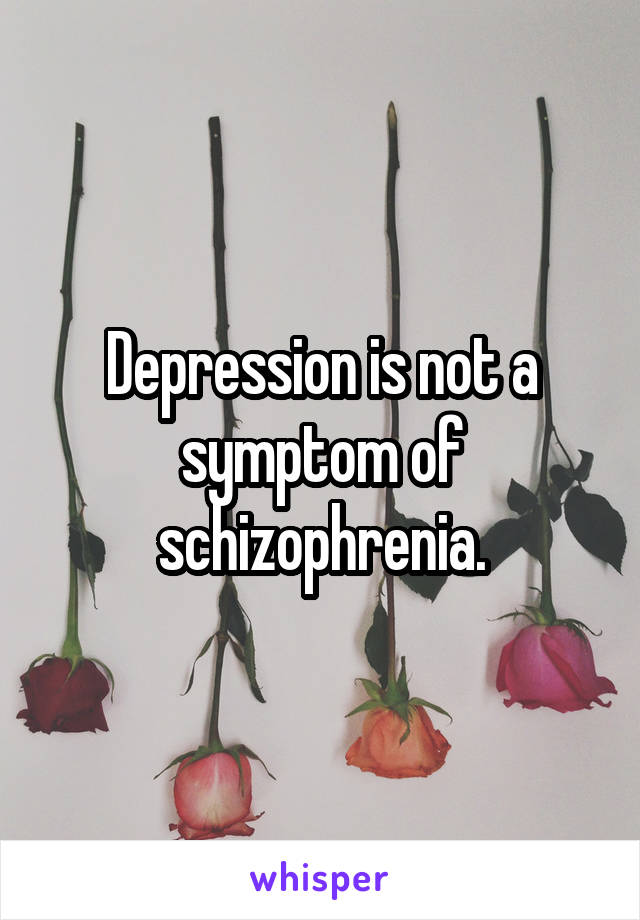 Depression is not a symptom of schizophrenia.