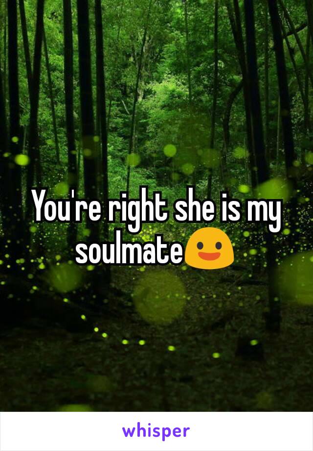You're right she is my soulmate😃