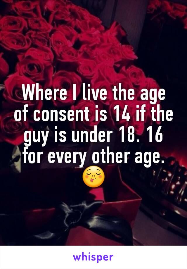 Where I live the age of consent is 14 if the guy is under 18. 16 for every other age. 😋