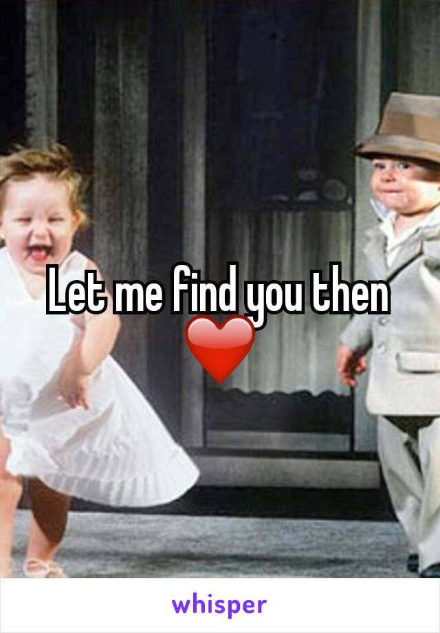 Let me find you then ❤
