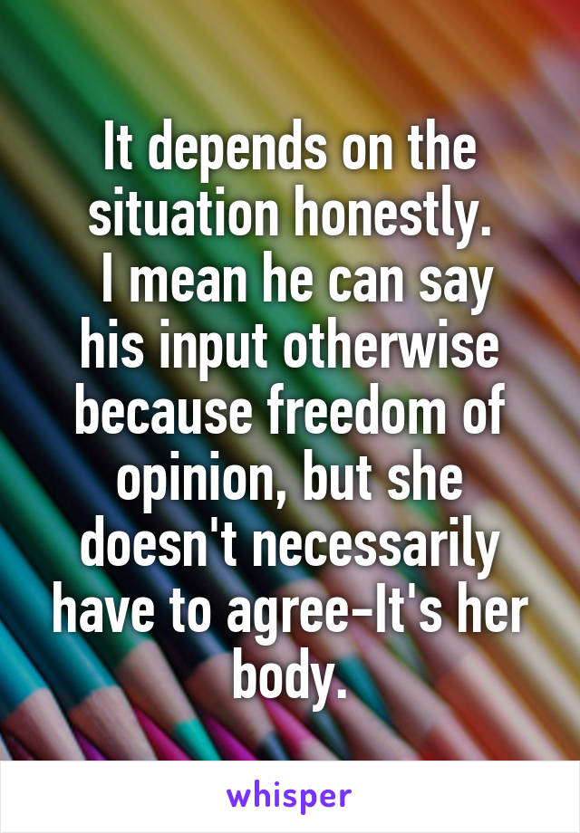 It depends on the situation honestly.
 I mean he can say his input otherwise because freedom of opinion, but she doesn't necessarily have to agree-It's her body.