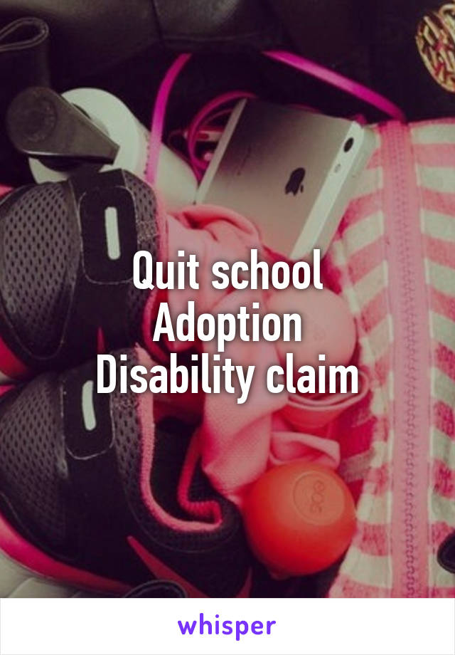 Quit school
Adoption
Disability claim