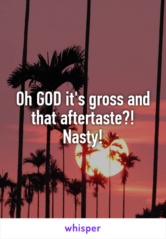 Oh GOD it's gross and that aftertaste?! Nasty!