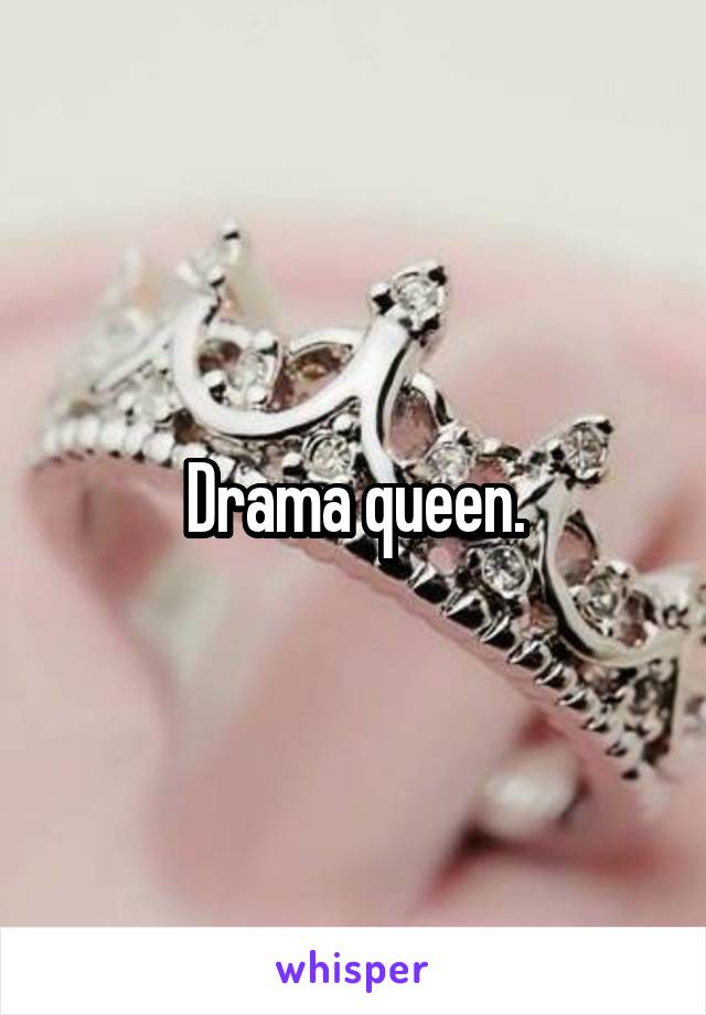 Drama queen.