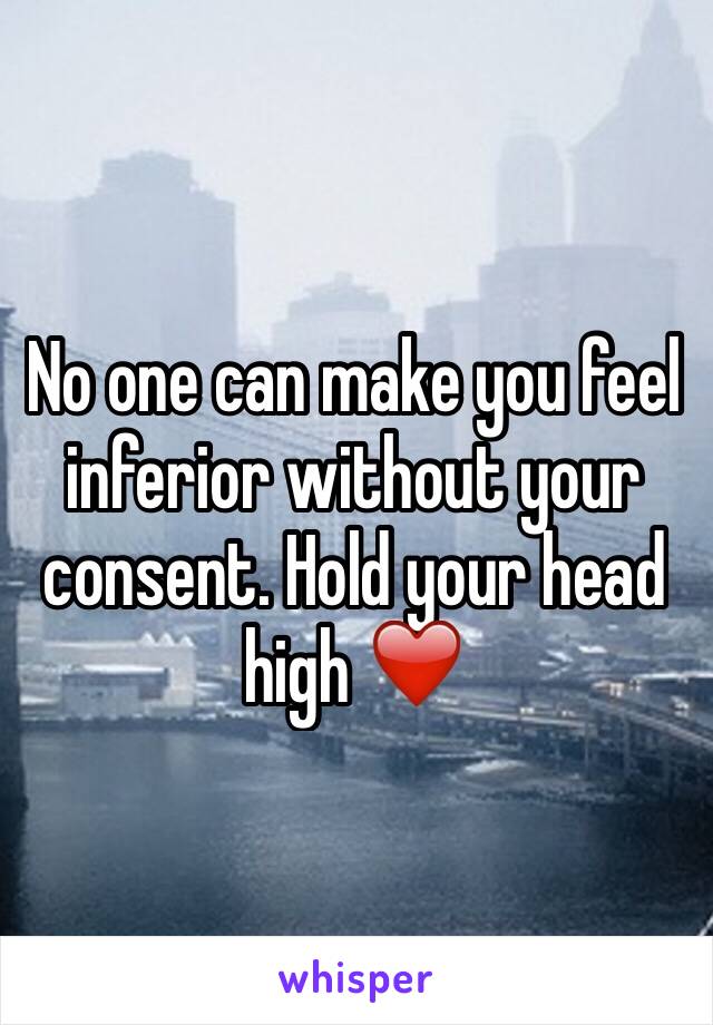 No one can make you feel inferior without your consent. Hold your head high ❤️