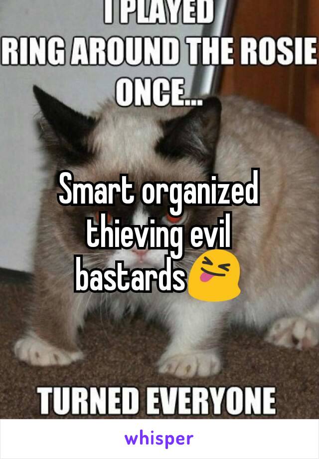 Smart organized thieving evil bastards😝