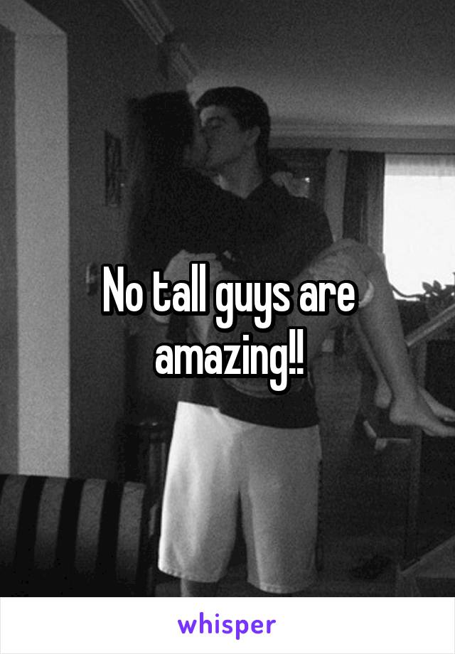 No tall guys are amazing!!