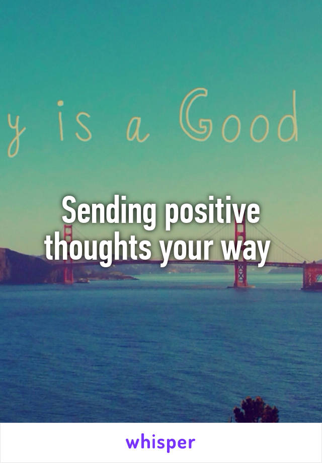 Sending positive thoughts your way 