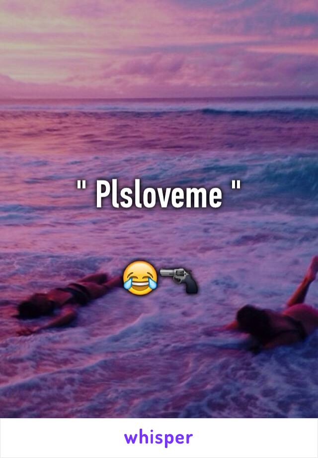 " Plsloveme "

😂🔫