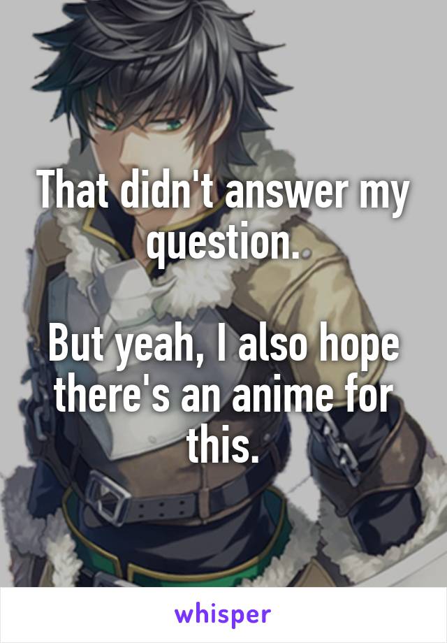 That didn't answer my question.

But yeah, I also hope there's an anime for this.