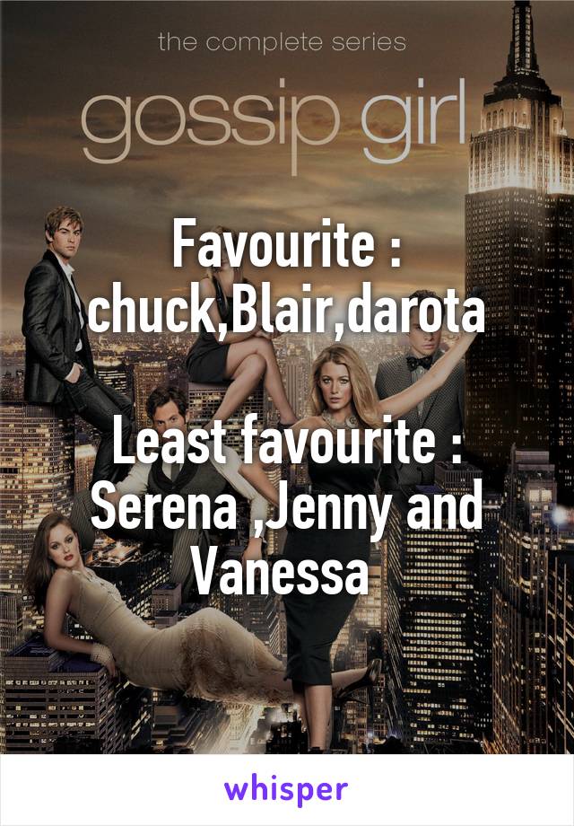 Favourite : chuck,Blair,darota

Least favourite : Serena ,Jenny and Vanessa 