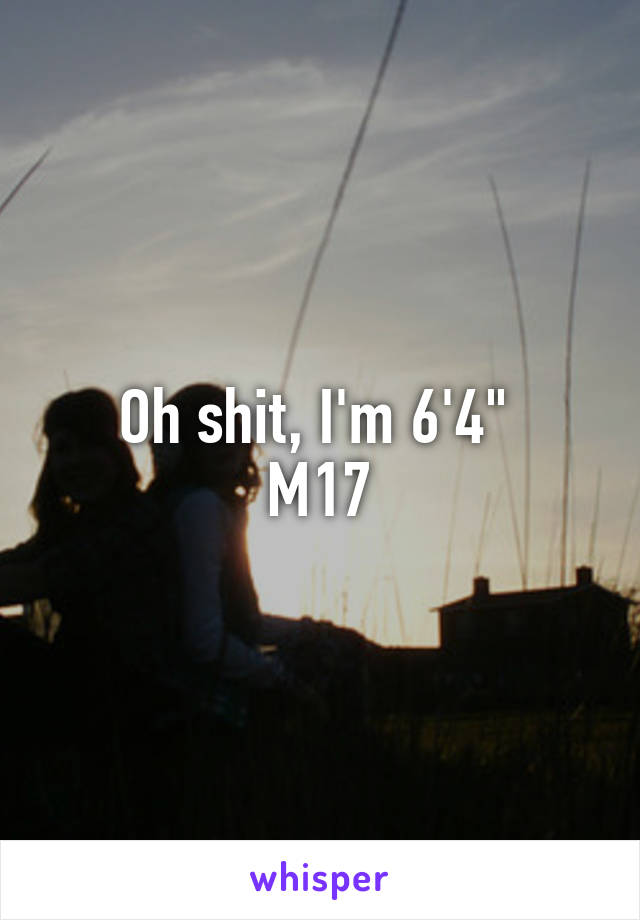 Oh shit, I'm 6'4" 
M17