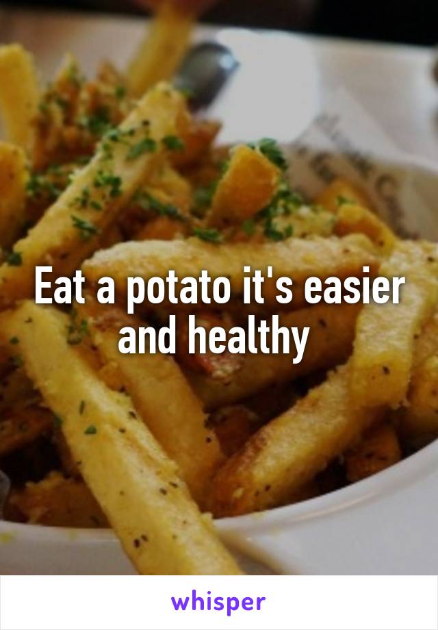 Eat a potato it's easier and healthy 