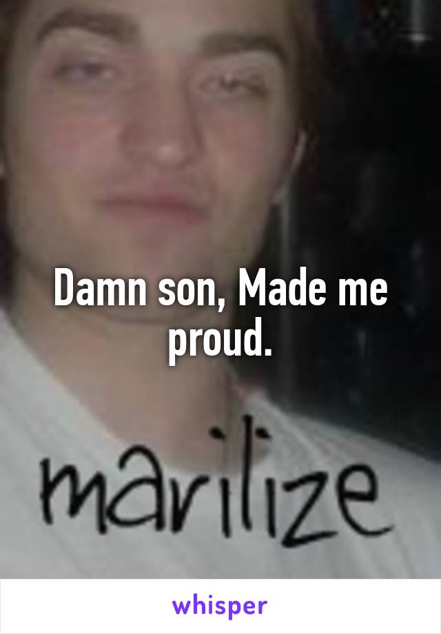 Damn son, Made me proud.