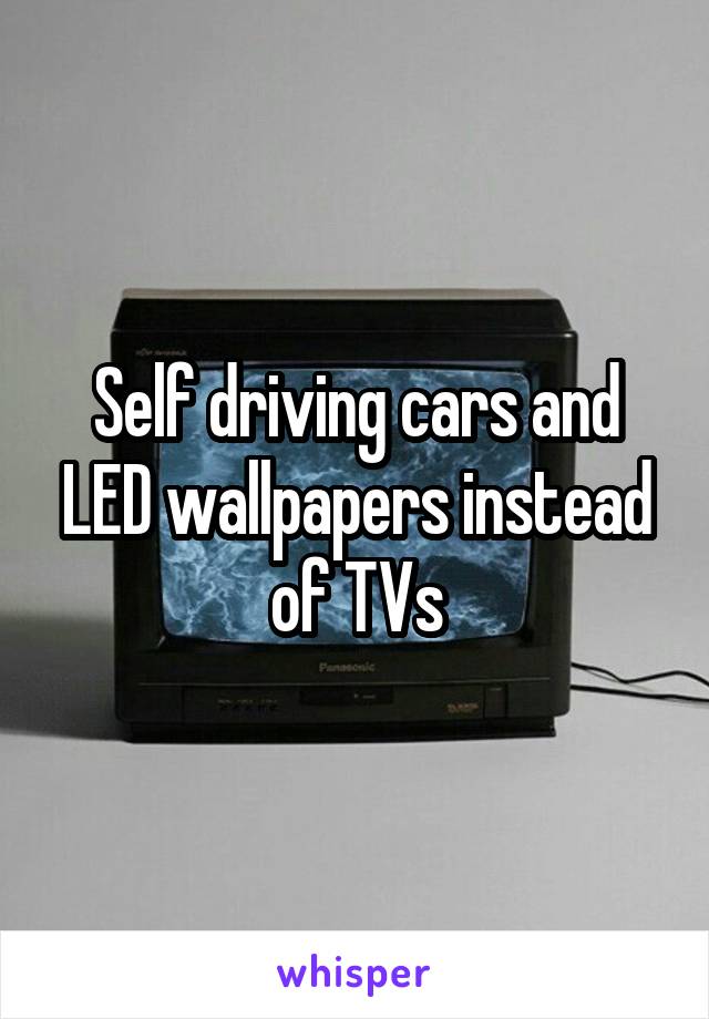 Self driving cars and LED wallpapers instead of TVs