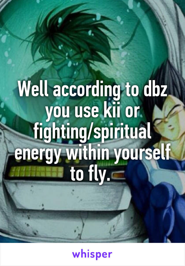 Well according to dbz you use kii or fighting/spiritual energy within yourself to fly. 