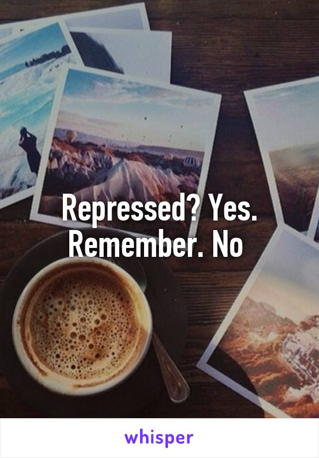 Repressed? Yes. Remember. No 