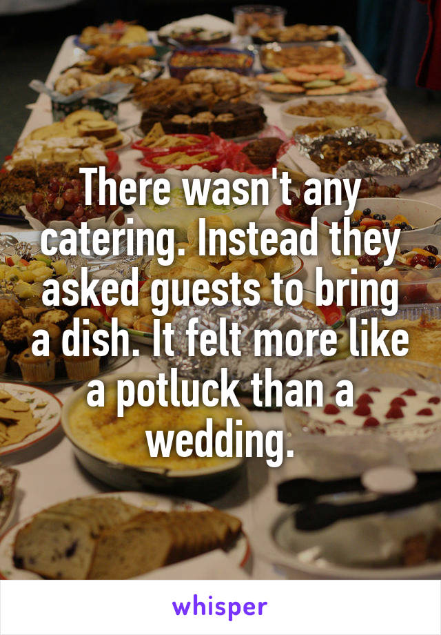 There wasn't any catering. Instead they asked guests to bring a dish. It felt more like a potluck than a wedding.