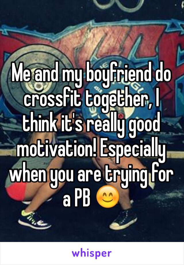 Me and my boyfriend do crossfit together, I think it's really good motivation! Especially when you are trying for a PB 😊