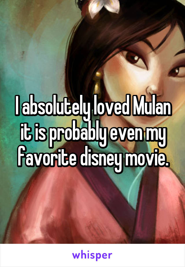 I absolutely loved Mulan it is probably even my favorite disney movie.