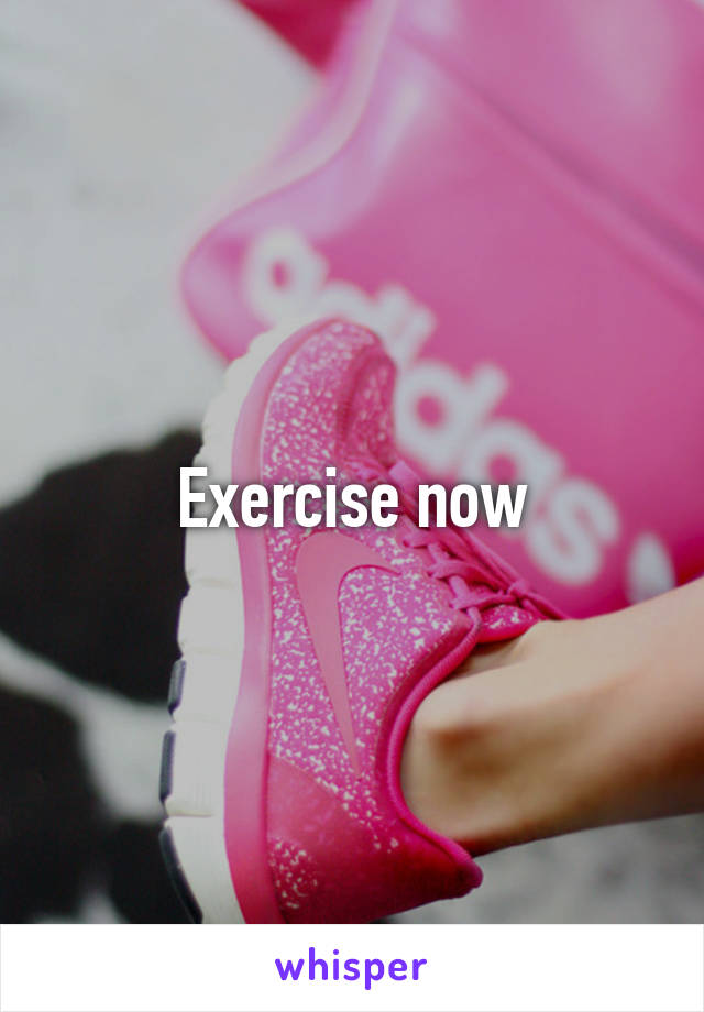 Exercise now