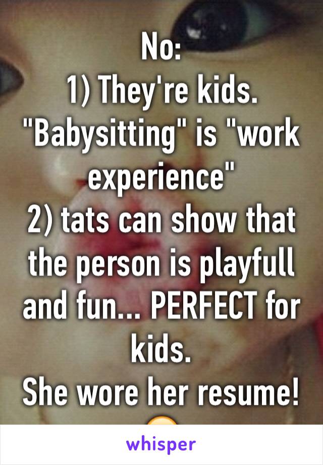 No:
1) They're kids.  
"Babysitting" is "work experience"
2) tats can show that the person is playfull and fun... PERFECT for kids.  
She wore her resume!
😜
