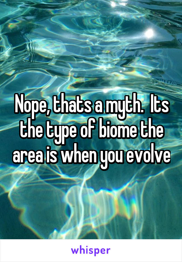Nope, thats a myth.  Its the type of biome the area is when you evolve