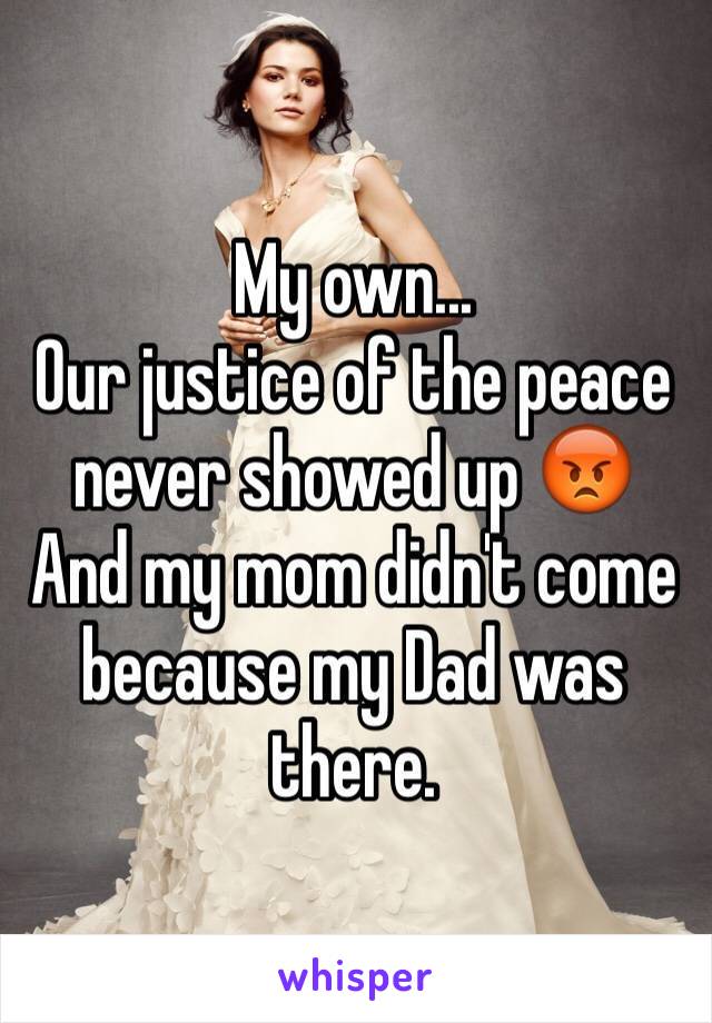 My own...
Our justice of the peace never showed up 😡
And my mom didn't come because my Dad was there. 