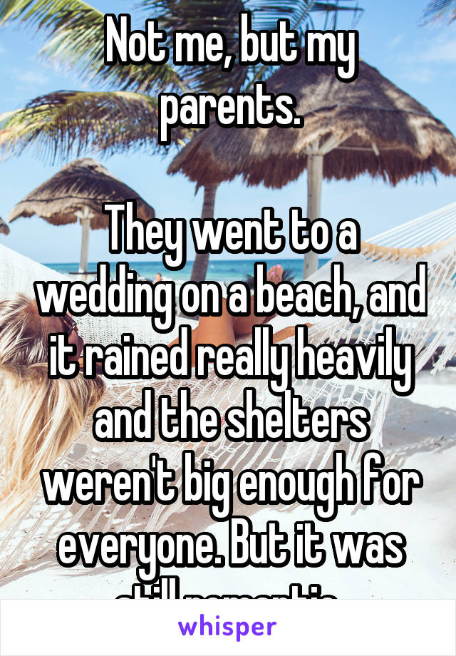 Not me, but my parents.

They went to a wedding on a beach, and it rained really heavily and the shelters weren't big enough for everyone. But it was still romantic 
