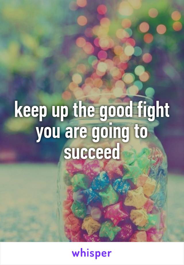 keep up the good fight
you are going to succeed