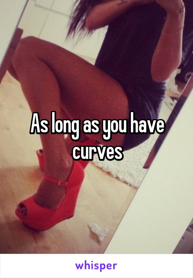 As long as you have curves