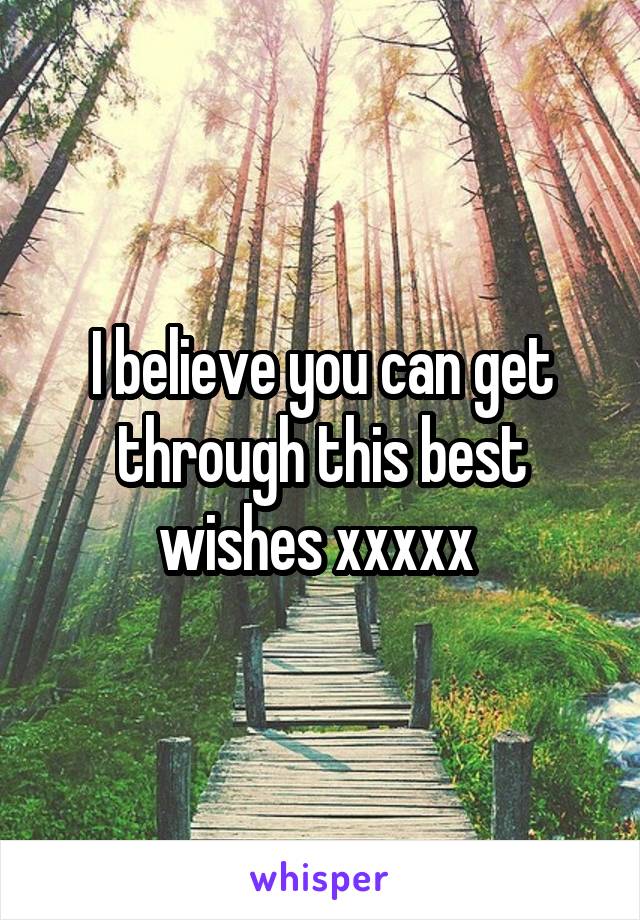 I believe you can get through this best wishes xxxxx 
