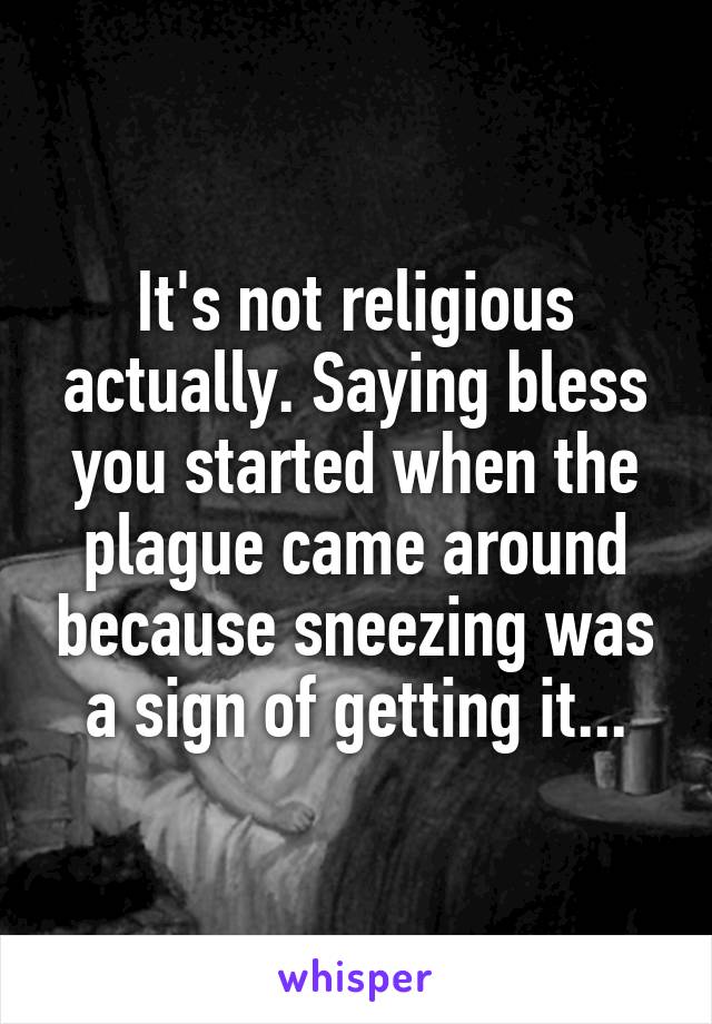 It's not religious actually. Saying bless you started when the plague came around because sneezing was a sign of getting it...