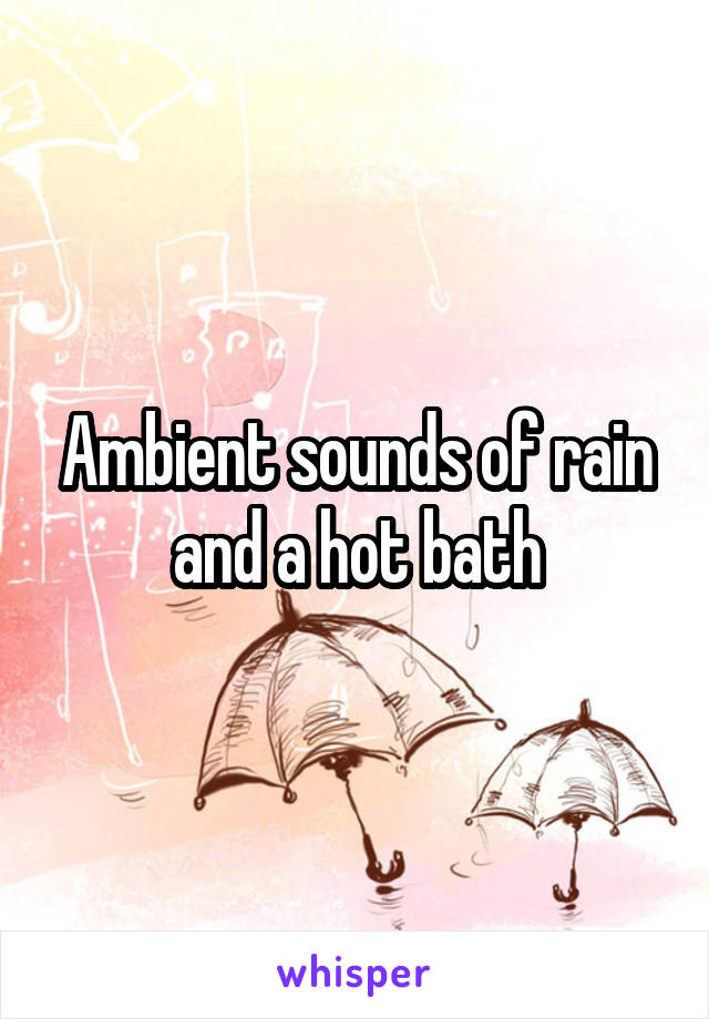 Ambient sounds of rain and a hot bath