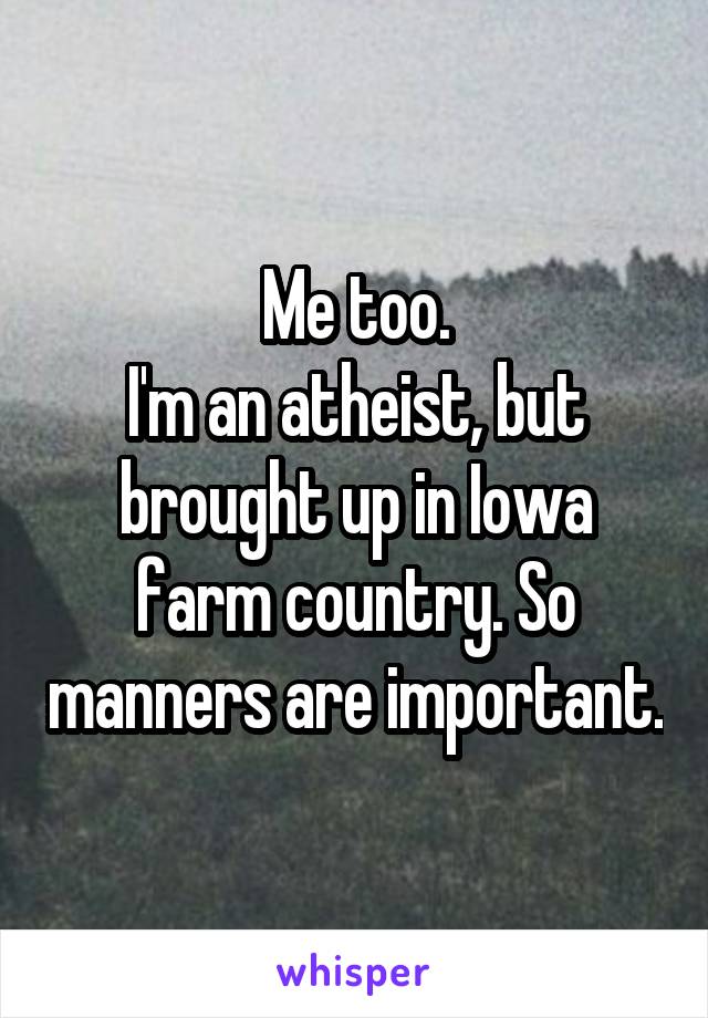 Me too.
I'm an atheist, but brought up in Iowa farm country. So manners are important.