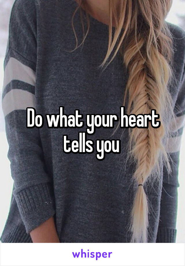 Do what your heart tells you 
