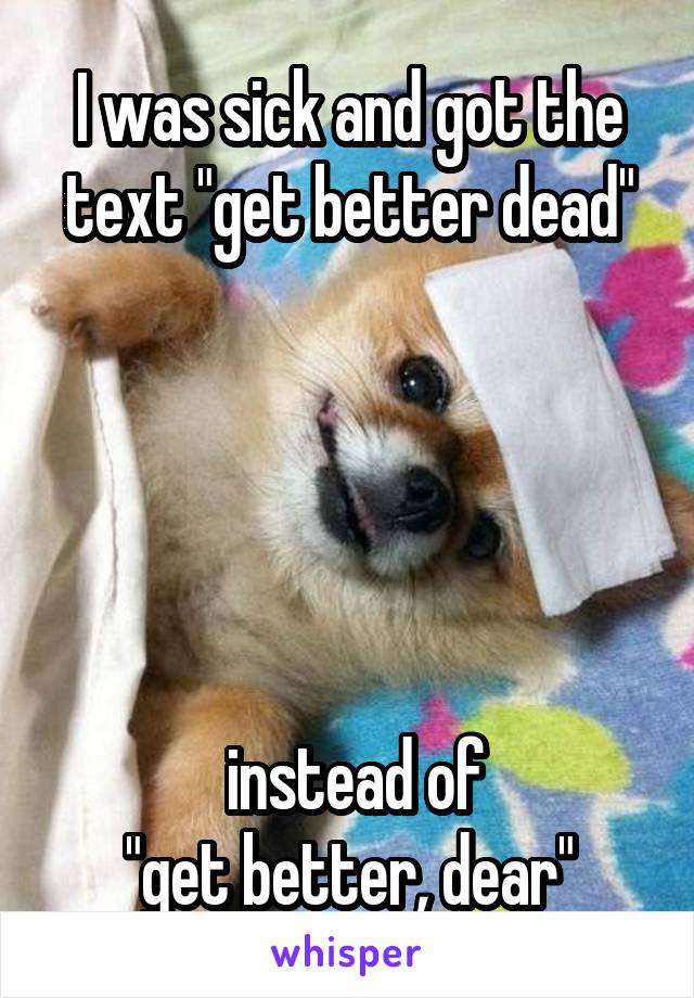I was sick and got the text "get better dead"





 instead of
"get better, dear"