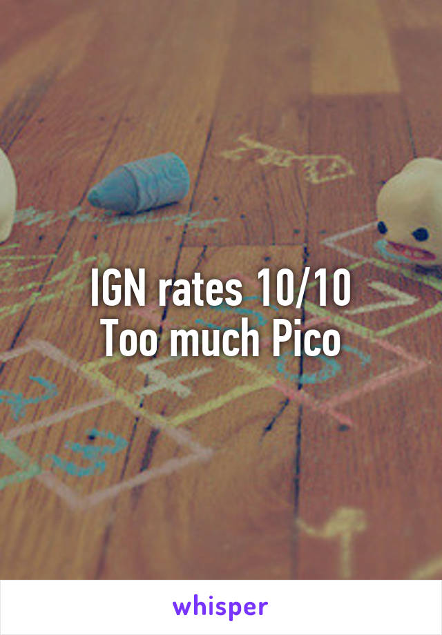 IGN rates 10/10
Too much Pico