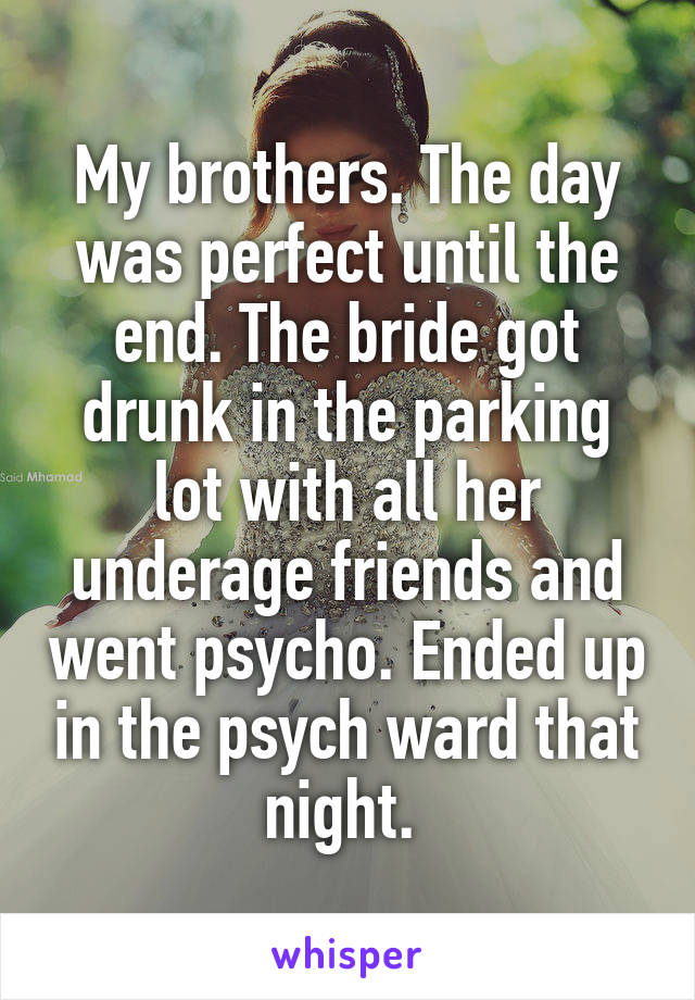 My brothers. The day was perfect until the end. The bride got drunk in the parking lot with all her underage friends and went psycho. Ended up in the psych ward that night. 