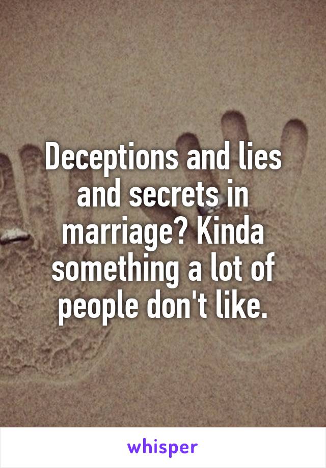 Deceptions and lies and secrets in marriage? Kinda something a lot of people don't like.