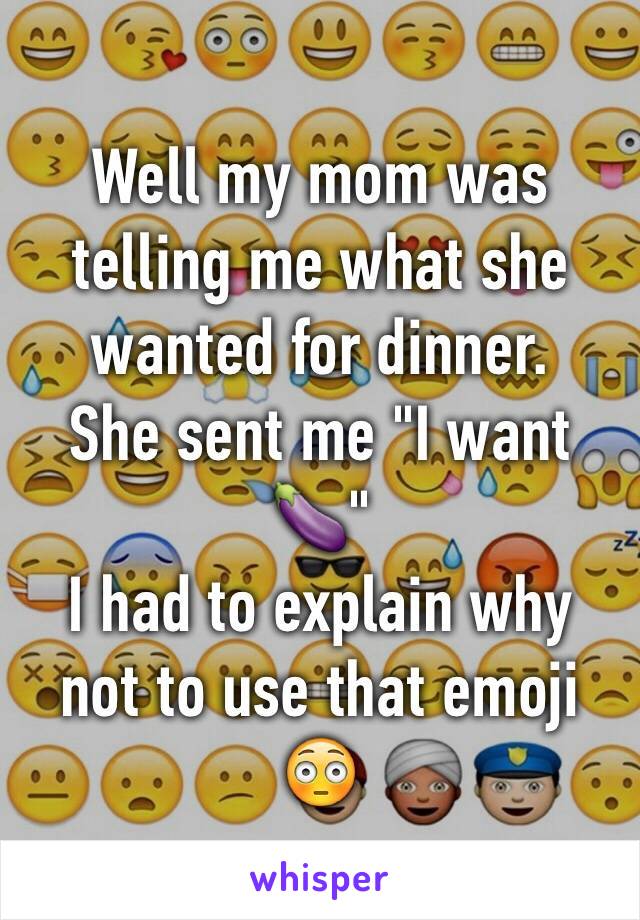 Well my mom was telling me what she wanted for dinner.
She sent me "I want 🍆"
I had to explain why not to use that emoji 😳