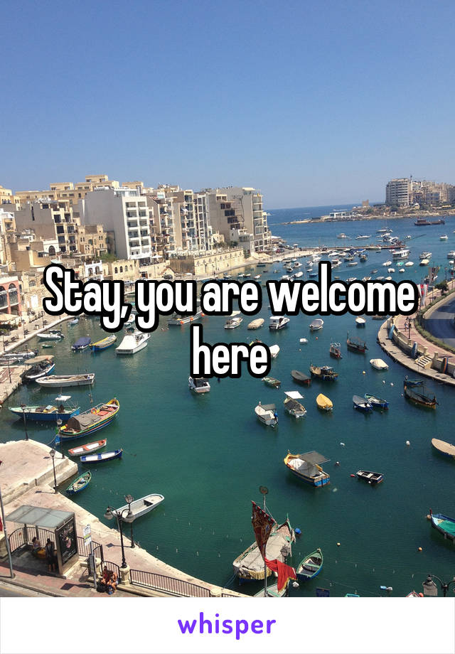 Stay, you are welcome here