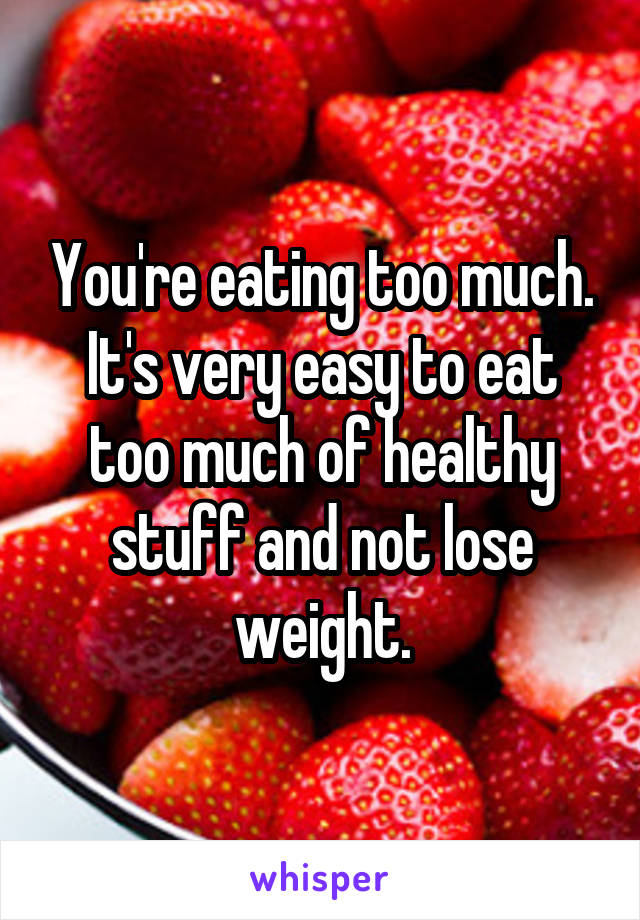 You're eating too much. It's very easy to eat too much of healthy stuff and not lose weight.