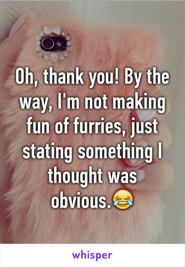 Oh, thank you! By the way, I'm not making fun of furries, just stating something I thought was obvious.😂