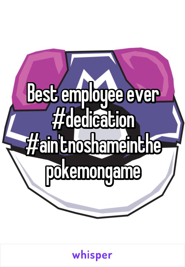 Best employee ever
#dedication
#ain'tnoshameinthe pokemongame