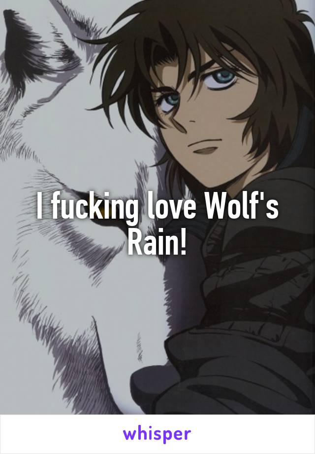 I fucking love Wolf's Rain!