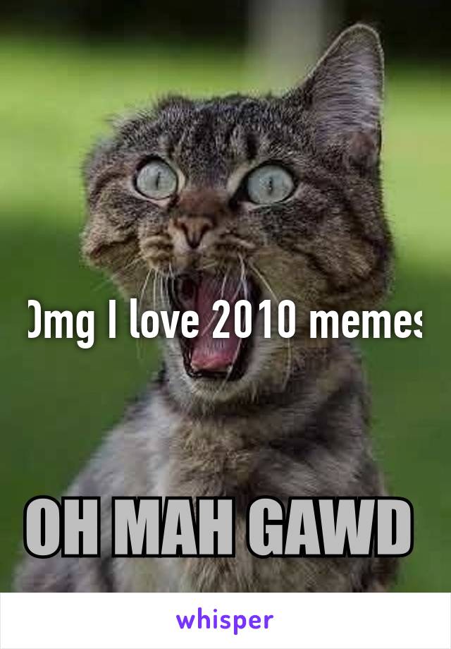 Omg I love 2010 memes