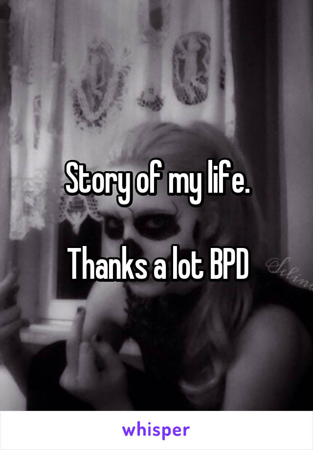 Story of my life.

Thanks a lot BPD