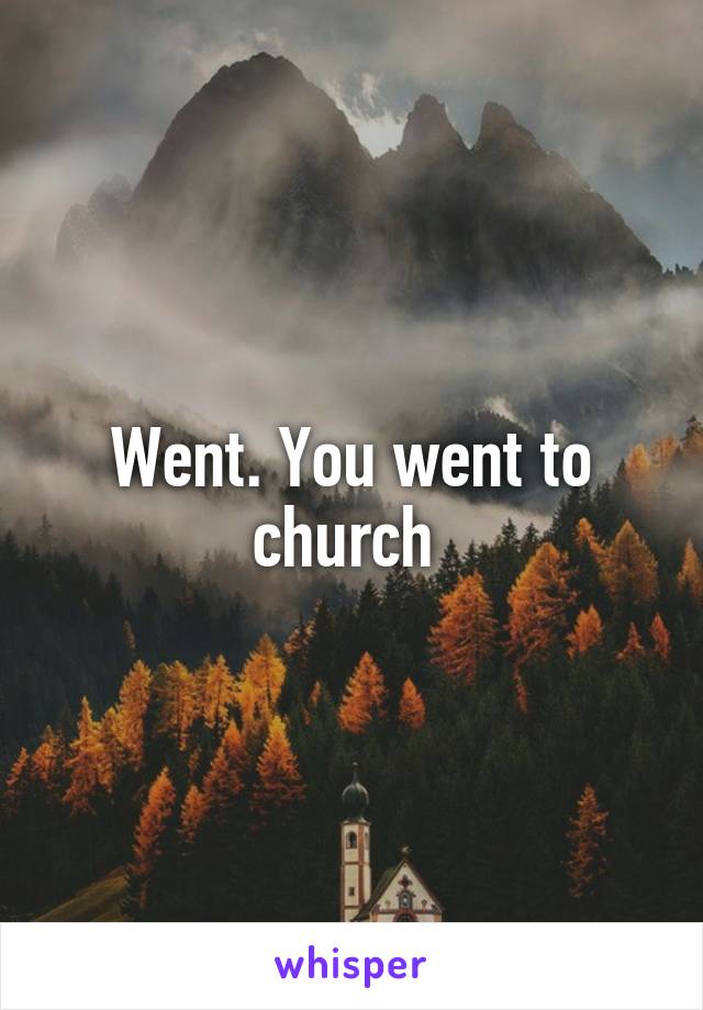 Went. You went to church 