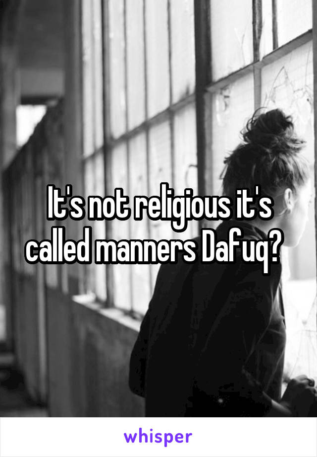 It's not religious it's called manners Dafuq?  